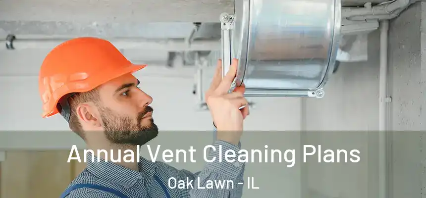 Annual Vent Cleaning Plans Oak Lawn - IL