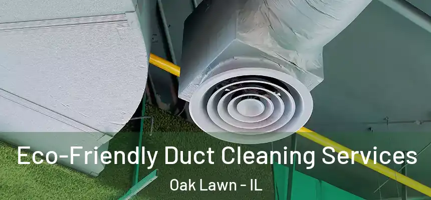  Eco-Friendly Duct Cleaning Services Oak Lawn - IL
