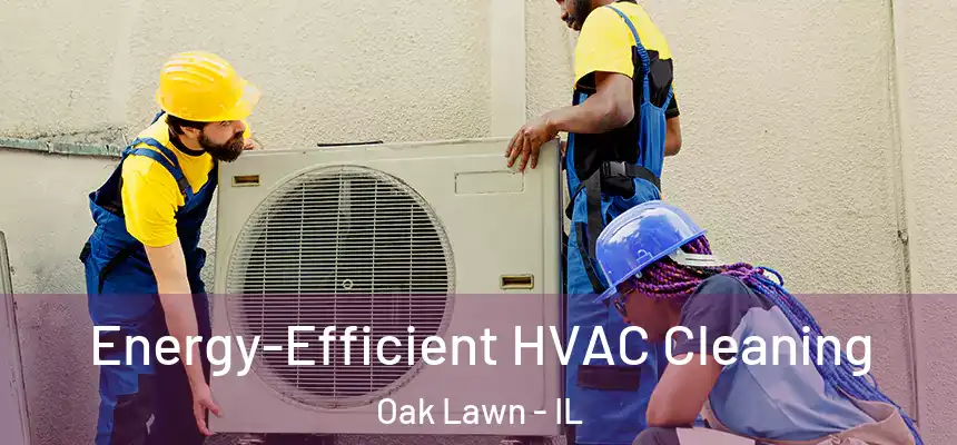  Energy-Efficient HVAC Cleaning Oak Lawn - IL